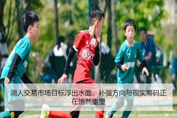 湖人交易市场目标浮出水面，补强方向与现实筹码正在悄然重塑 - kaiyun